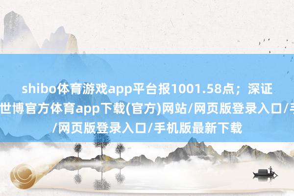 shibo体育游戏app平台报1001.58点；深证成指跌6.19%-世博官方体育app下载(官方)网站/网页版登录入口/手机版最新下载