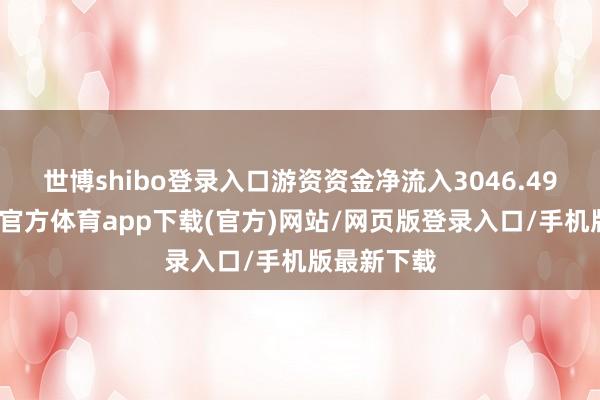 世博shibo登录入口游资资金净流入3046.49万元-世博官方体育app下载(官方)网站/网页版登录入口/手机版最新下载