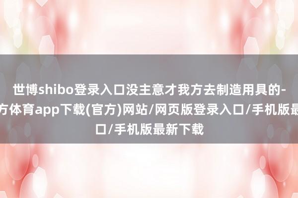 世博shibo登录入口没主意才我方去制造用具的-世博官方体育app下载(官方)网站/网页版登录入口/手机版最新下载
