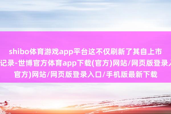 shibo体育游戏app平台这不仅刷新了其自上市以来的最好单月销售记录-世博官方体育app下载(官方)网站/网页版登录入口/手机版最新下载
