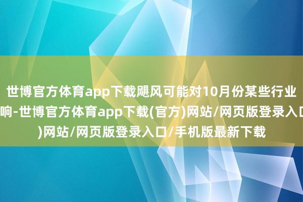 世博官方体育app下载飓风可能对10月份某些行业的事业数据产生影响-世博官方体育app下载(官方)网站/网页版登录入口/手机版最新下载