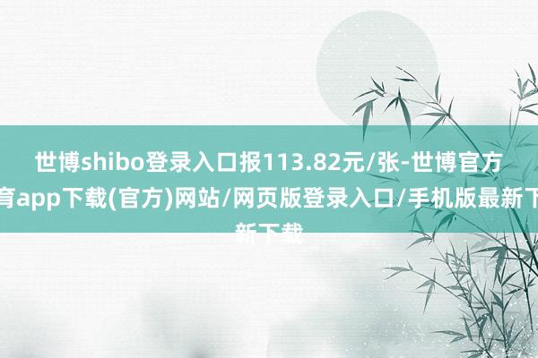 世博shibo登录入口报113.82元/张-世博官方体育app下载(官方)网站/网页版登录入口/手机版最新下载