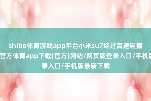 shibo体育游戏app平台小米su7经过高速碰撞以后-世博官方体育app下载(官方)网站/网页版登录入口/手机版最新下载
