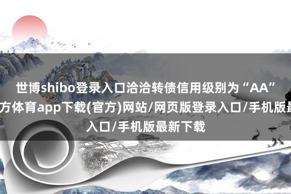 世博shibo登录入口洽洽转债信用级别为“AA”-世博官方体育app下载(官方)网站/网页版登录入口/手机版最新下载