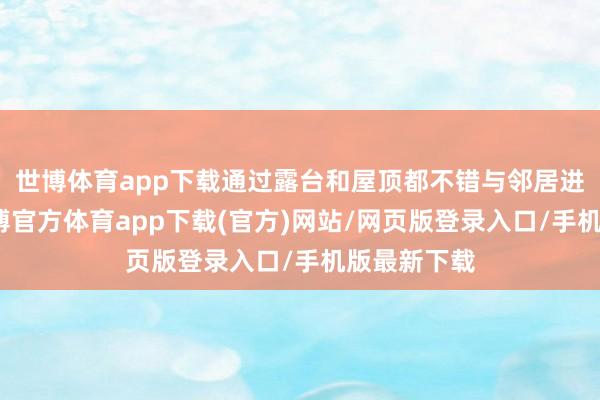 世博体育app下载通过露台和屋顶都不错与邻居进行互动-世博官方体育app下载(官方)网站/网页版登录入口/手机版最新下载