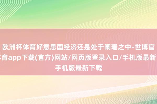 欧洲杯体育好意思国经济还是处于阑珊之中-世博官方体育app下载(官方)网站/网页版登录入口/手机版最新下载