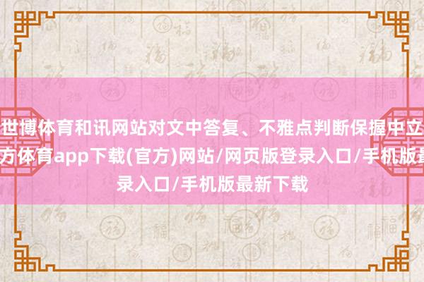 世博体育和讯网站对文中答复、不雅点判断保握中立-世博官方体育app下载(官方)网站/网页版登录入口/手机版最新下载