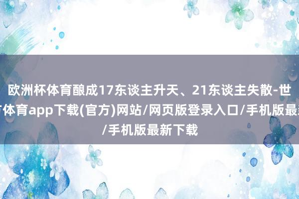 欧洲杯体育酿成17东谈主升天、21东谈主失散-世博官方体育app下载(官方)网站/网页版登录入口/手机版最新下载