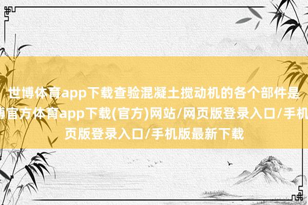 世博体育app下载查验混凝土搅动机的各个部件是否完整-世博官方体育app下载(官方)网站/网页版登录入口/手机版最新下载
