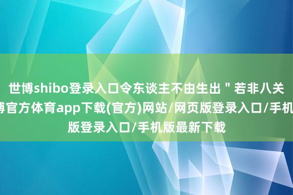 世博shibo登录入口令东谈主不由生出"若非八关地方好-世博官方体育app下载(官方)网站/网页版登录入口/手机版最新下载