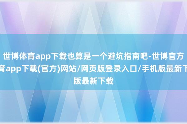 世博体育app下载也算是一个避坑指南吧-世博官方体育app下载(官方)网站/网页版登录入口/手机版最新下载