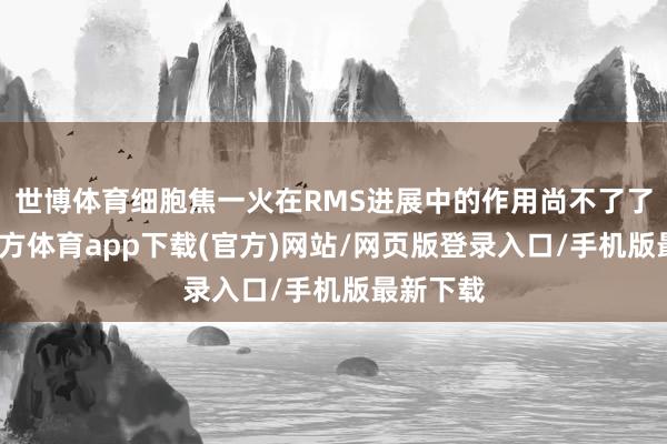 世博体育细胞焦一火在RMS进展中的作用尚不了了-世博官方体育app下载(官方)网站/网页版登录入口/手机版最新下载