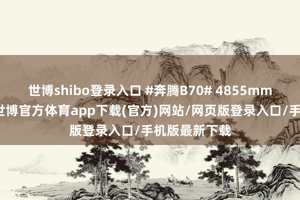 世博shibo登录入口 #奔腾B70# 4855mm的车身尺寸-世博官方体育app下载(官方)网站/网页版登录入口/手机版最新下载