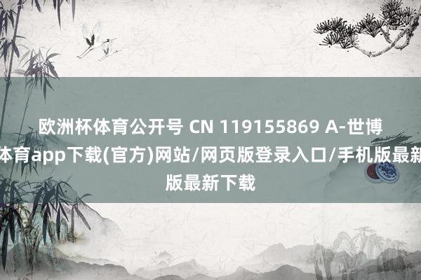 欧洲杯体育公开号 CN 119155869 A-世博官方体育app下载(官方)网站/网页版登录入口/手机版最新下载