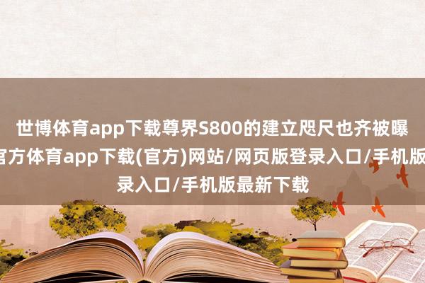 世博体育app下载尊界S800的建立咫尺也齐被曝光-世博官方体育app下载(官方)网站/网页版登录入口/手机版最新下载