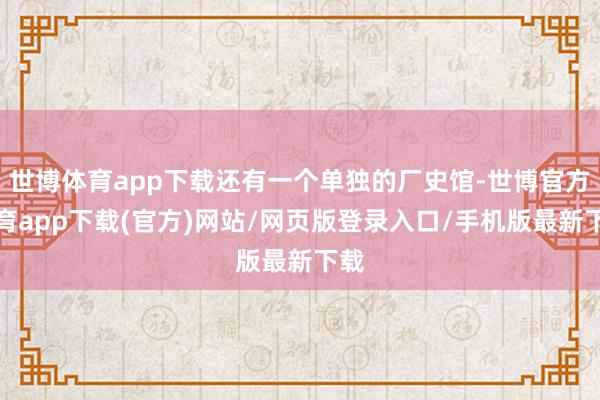 世博体育app下载还有一个单独的厂史馆-世博官方体育app下载(官方)网站/网页版登录入口/手机版最新下载