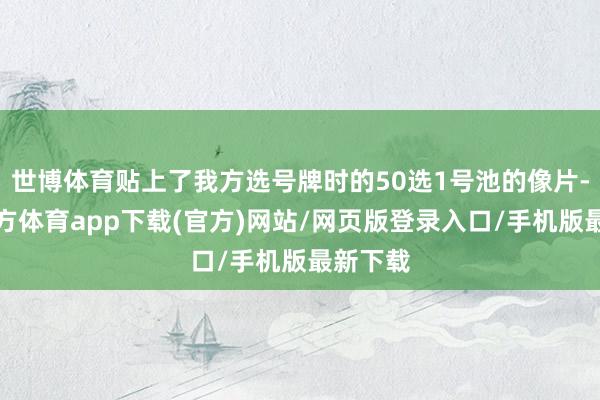世博体育贴上了我方选号牌时的50选1号池的像片-世博官方体育app下载(官方)网站/网页版登录入口/手机版最新下载