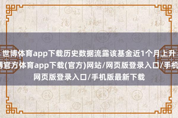 世博体育app下载历史数据流露该基金近1个月上升0.76%-世博官方体育app下载(官方)网站/网页版登录入口/手机版最新下载