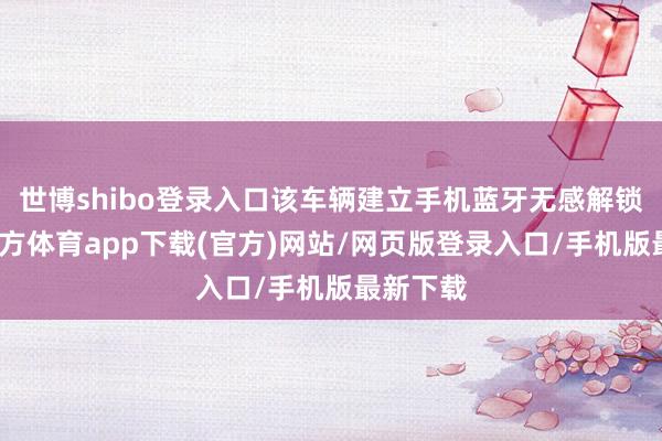 世博shibo登录入口该车辆建立手机蓝牙无感解锁-世博官方体育app下载(官方)网站/网页版登录入口/手机版最新下载