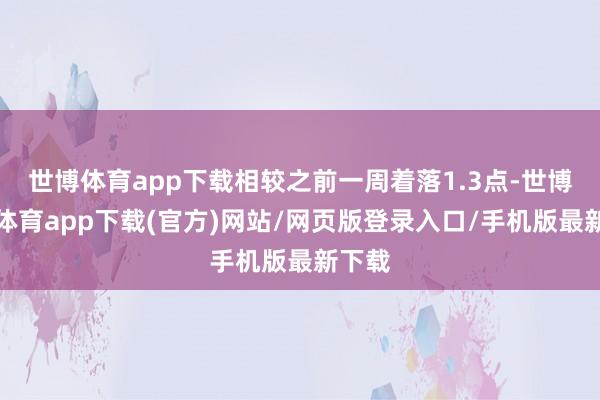 世博体育app下载相较之前一周着落1.3点-世博官方体育app下载(官方)网站/网页版登录入口/手机版最新下载