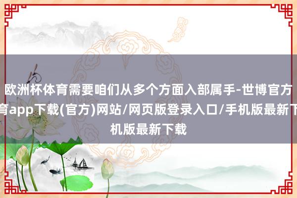 欧洲杯体育需要咱们从多个方面入部属手-世博官方体育app下载(官方)网站/网页版登录入口/手机版最新下载