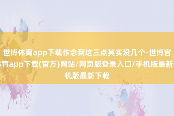 世博体育app下载作念到这三点其实没几个-世博官方体育app下载(官方)网站/网页版登录入口/手机版最新下载