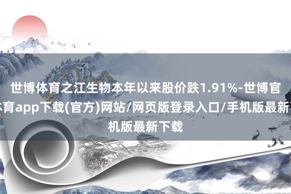 世博体育之江生物本年以来股价跌1.91%-世博官方体育app下载(官方)网站/网页版登录入口/手机版最新下载