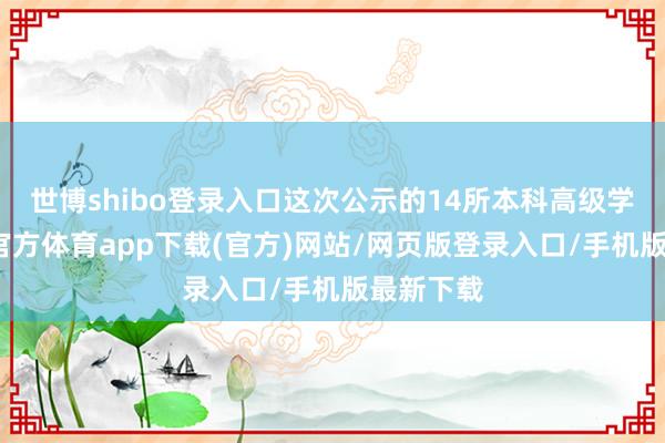 世博shibo登录入口这次公示的14所本科高级学校-世博官方体育app下载(官方)网站/网页版登录入口/手机版最新下载