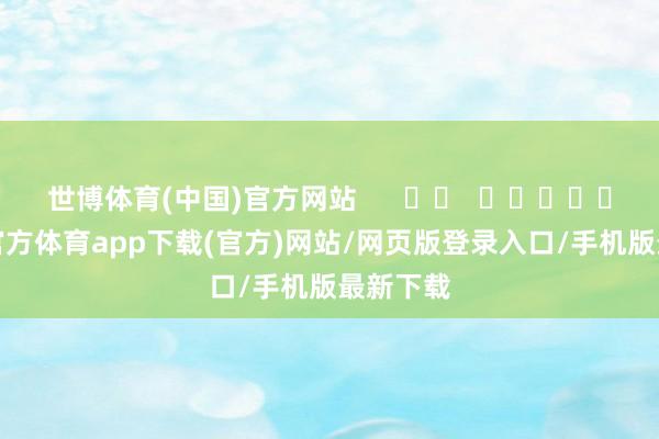 世博体育(中国)官方网站      		  					  -世博官方体育app下载(官方)网站/网页版登录入口/手机版最新下载