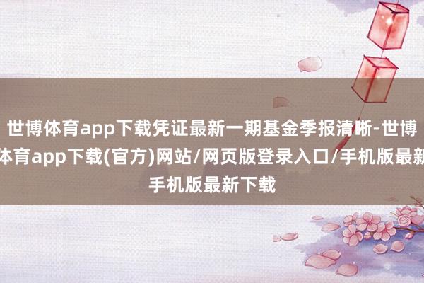世博体育app下载凭证最新一期基金季报清晰-世博官方体育app下载(官方)网站/网页版登录入口/手机版最新下载