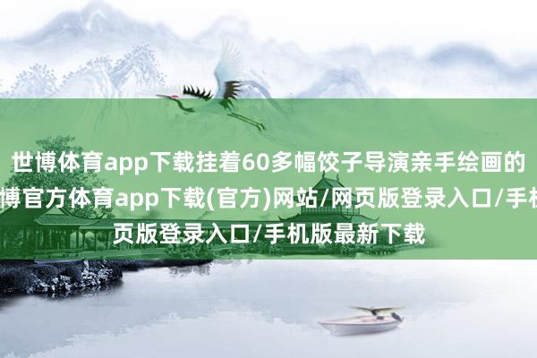 世博体育app下载挂着60多幅饺子导演亲手绘画的海报原图-世博官方体育app下载(官方)网站/网页版登录入口/手机版最新下载