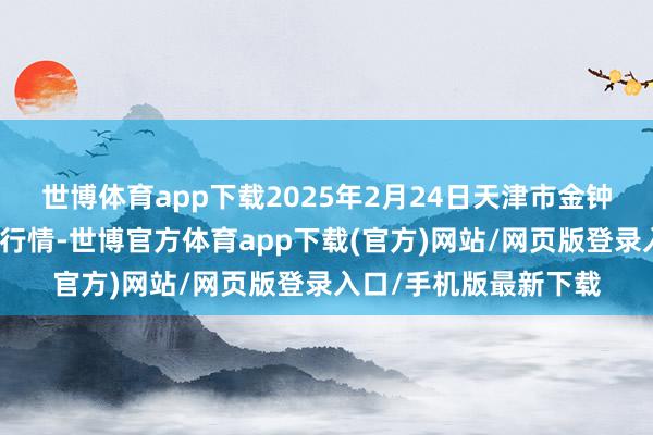 世博体育app下载2025年2月24日天津市金钟河蔬菜营业中心价钱行情-世博官方体育app下载(官方)网站/网页版登录入口/手机版最新下载