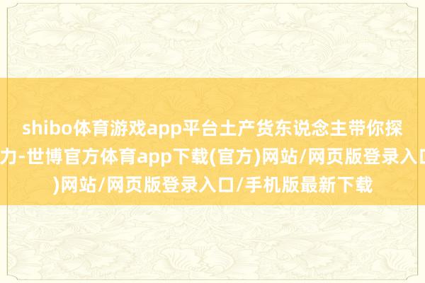 shibo体育游戏app平台土产货东说念主带你探索古王人的私有魔力-世博官方体育app下载(官方)网站/网页版登录入口/手机版最新下载