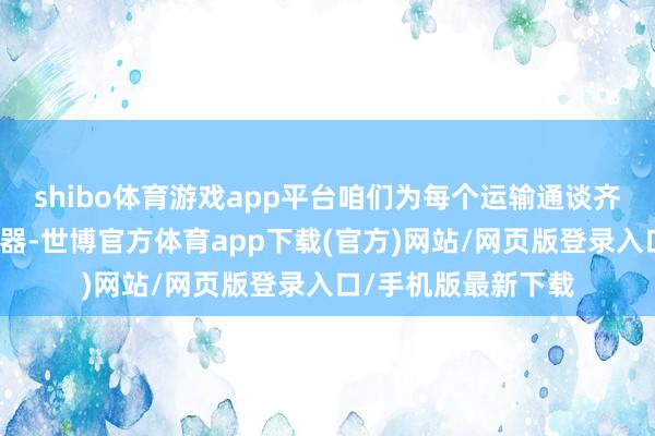 shibo体育游戏app平台咱们为每个运输通谈齐配备了孤苦的传感器-世博官方体育app下载(官方)网站/网页版登录入口/手机版最新下载