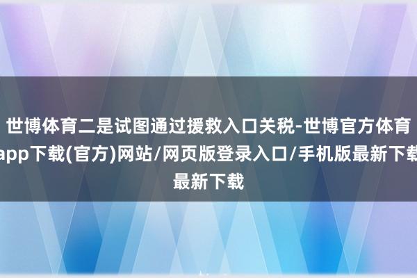 世博体育二是试图通过援救入口关税-世博官方体育app下载(官方)网站/网页版登录入口/手机版最新下载