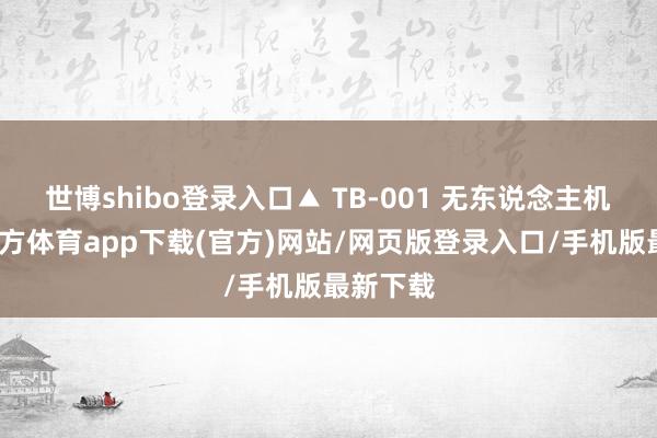 世博shibo登录入口▲ TB-001 无东说念主机-世博官方体育app下载(官方)网站/网页版登录入口/手机版最新下载