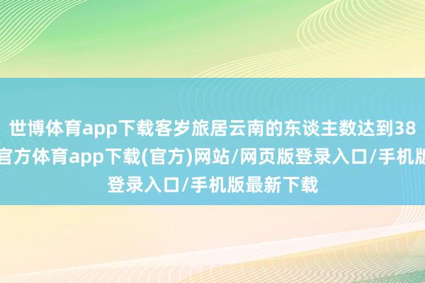 世博体育app下载客岁旅居云南的东谈主数达到389万-世博官方体育app下载(官方)网站/网页版登录入口/手机版最新下载