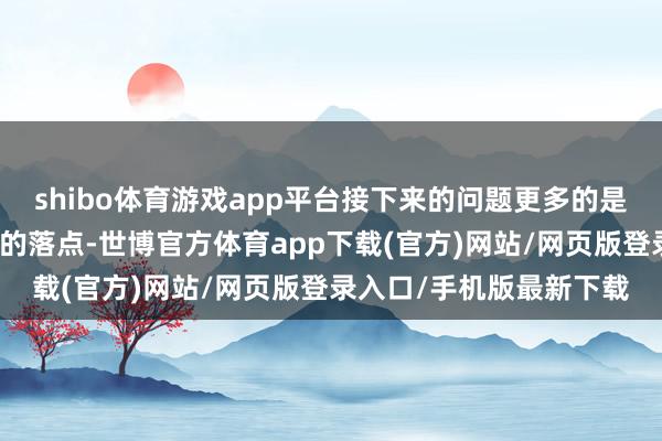 shibo体育游戏app平台接下来的问题更多的是微调降息情势以及最终的落点-世博官方体育app下载(官方)网站/网页版登录入口/手机版最新下载