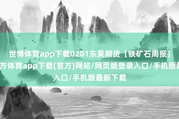 世博体育app下载0201东吴期货【铁矿石周报】-世博官方体育app下载(官方)网站/网页版登录入口/手机版最新下载