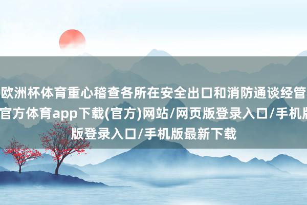 欧洲杯体育重心稽查各所在安全出口和消防通谈经管情况-世博官方体育app下载(官方)网站/网页版登录入口/手机版最新下载