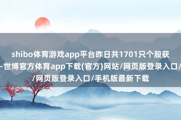 shibo体育游戏app平台昨日共1701只个股获主力资金净流入-世博官方体育app下载(官方)网站/网页版登录入口/手机版最新下载