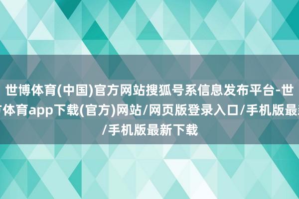 世博体育(中国)官方网站搜狐号系信息发布平台-世博官方体育app下载(官方)网站/网页版登录入口/手机版最新下载