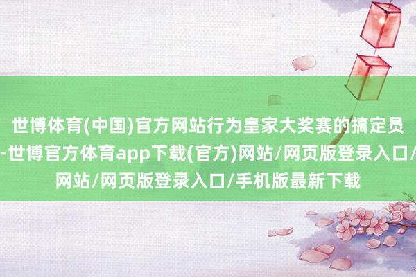 世博体育(中国)官方网站行为皇家大奖赛的搞定员精良的入驻游戏-世博官方体育app下载(官方)网站/网页版登录入口/手机版最新下载