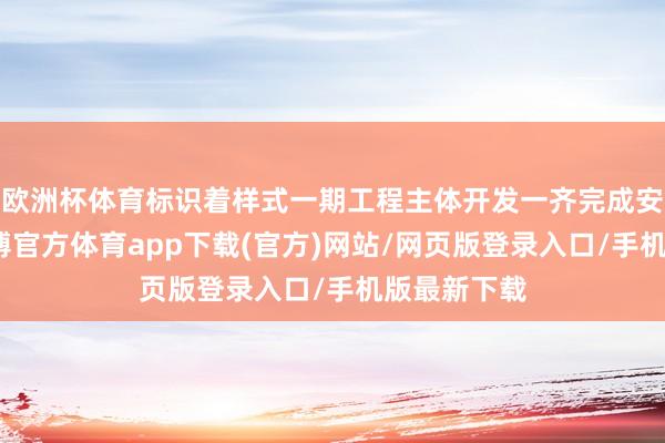 欧洲杯体育标识着样式一期工程主体开发一齐完成安设调试-世博官方体育app下载(官方)网站/网页版登录入口/手机版最新下载