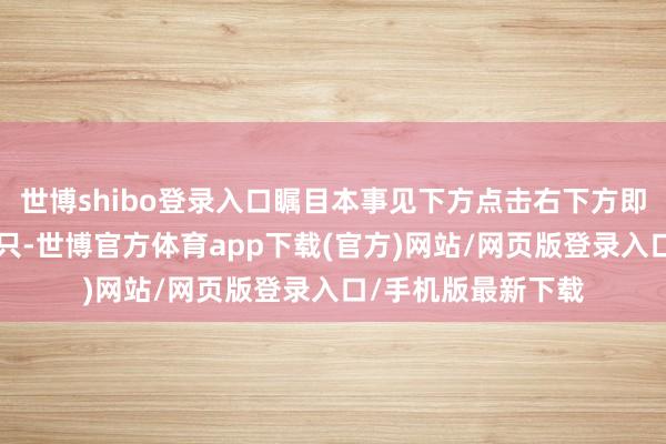 世博shibo登录入口瞩目本事见下方点击右下方即可全屏不雅看鸡1只-世博官方体育app下载(官方)网站/网页版登录入口/手机版最新下载
