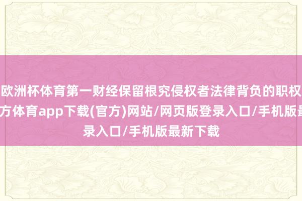 欧洲杯体育第一财经保留根究侵权者法律背负的职权-世博官方体育app下载(官方)网站/网页版登录入口/手机版最新下载