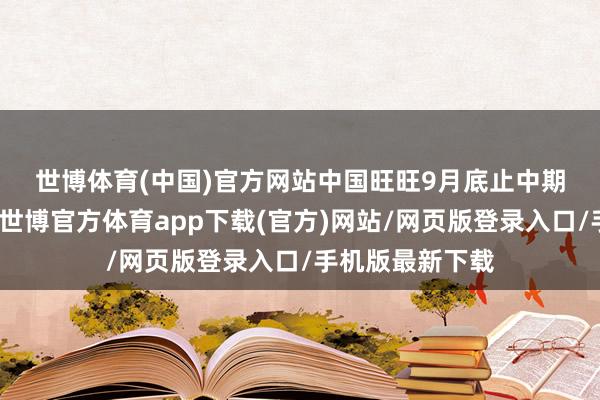 世博体育(中国)官方网站　　中国旺旺9月底止中期销售逊于预期-世博官方体育app下载(官方)网站/网页版登录入口/手机版最新下载