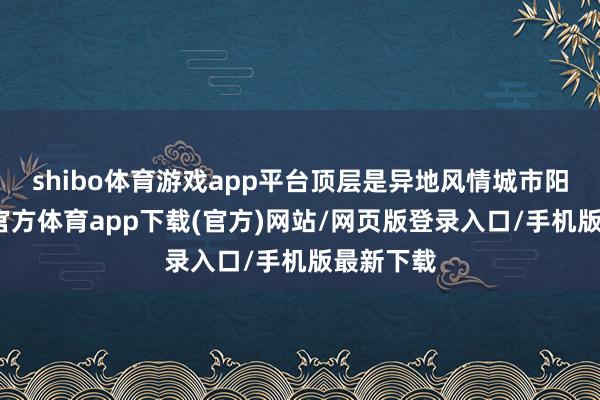 shibo体育游戏app平台顶层是异地风情城市阳台-世博官方体育app下载(官方)网站/网页版登录入口/手机版最新下载