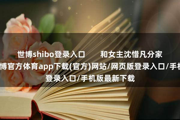 世博shibo登录入口       和女主沈惜凡分家后再再见-世博官方体育app下载(官方)网站/网页版登录入口/手机版最新下载