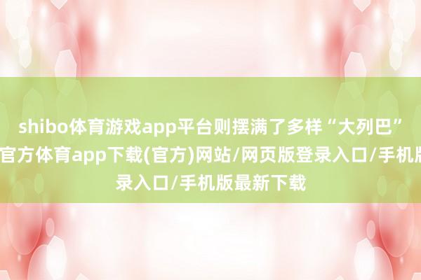 shibo体育游戏app平台则摆满了多样“大列巴”面包-世博官方体育app下载(官方)网站/网页版登录入口/手机版最新下载